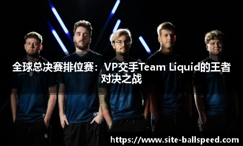 全球总决赛排位赛：VP交手Team Liquid的王者对决之战