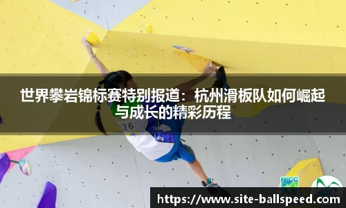 世界攀岩锦标赛特别报道：杭州滑板队如何崛起与成长的精彩历程