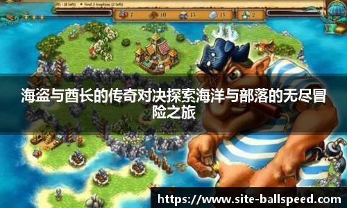 海盗与酋长的传奇对决探索海洋与部落的无尽冒险之旅